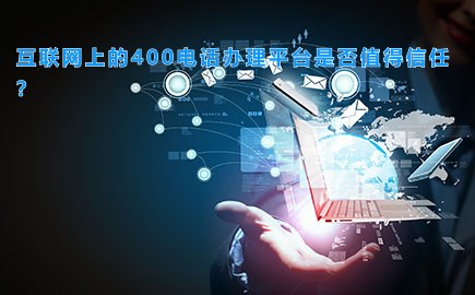 互联网上的400电话办理平台是否值得信任？